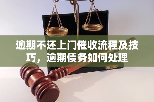 逾期不还上门催收流程及技巧，逾期债务如何处理