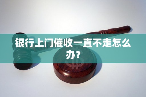 银行上门催收一直不走怎么办？