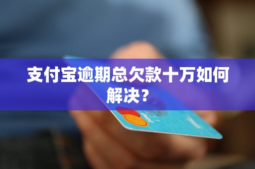 支付宝逾期总欠款十万如何解决？