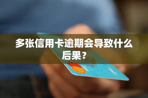 多张信用卡逾期会导致什么后果？