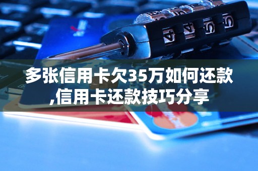 多张信用卡欠35万如何还款,信用卡还款技巧分享