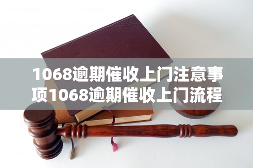 1068逾期催收上门注意事项1068逾期催收上门流程