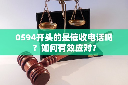 0594开头的是催收电话吗？如何有效应对？