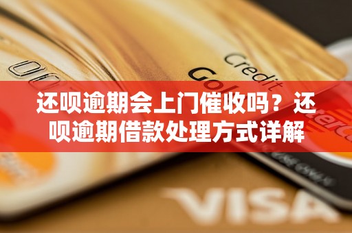 还呗逾期会上门催收吗？还呗逾期借款处理方式详解