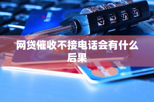 网贷催收不接电话会有什么后果