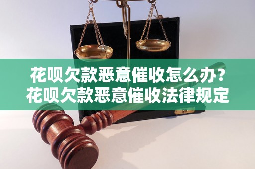 花呗欠款恶意催收怎么办？花呗欠款恶意催收法律规定