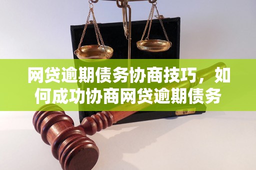 网贷逾期债务协商技巧，如何成功协商网贷逾期债务