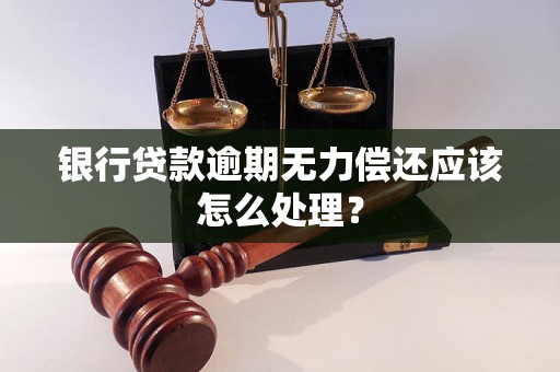 银行贷款逾期无力偿还应该怎么处理？