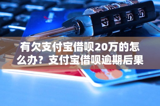 有欠支付宝借呗20万的怎么办？支付宝借呗逾期后果详解