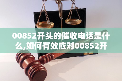 00852开头的催收电话是什么,如何有效应对00852开头的催收电话