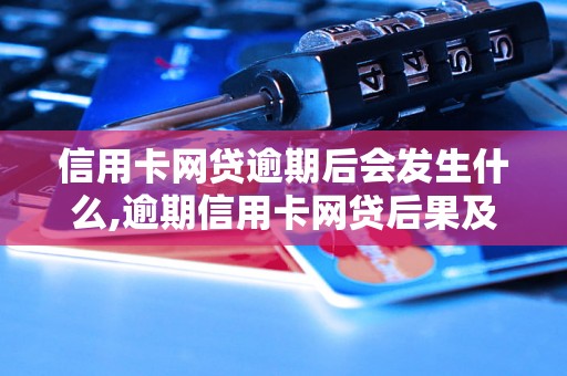 信用卡网贷逾期后会发生什么,逾期信用卡网贷后果及处理建议