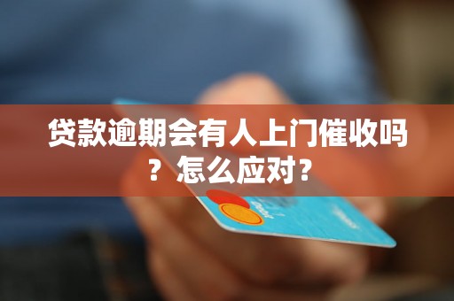 贷款逾期会有人上门催收吗？怎么应对？