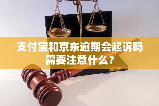 支付宝和京东逾期会起诉吗需要注意什么？