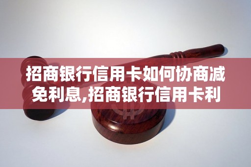 招商银行信用卡如何协商减免利息,招商银行信用卡利息减免流程详解