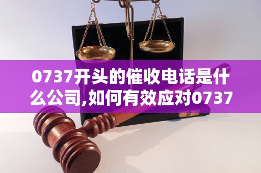 0737开头的催收电话是什么公司,如何有效应对0737开头的催收电话