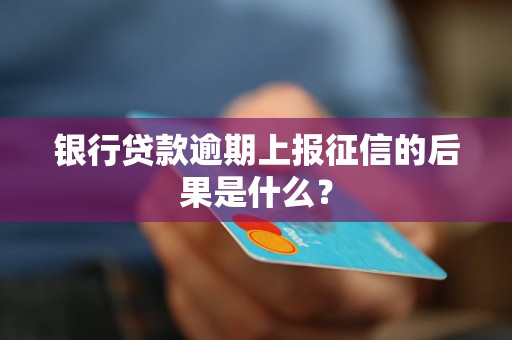 银行贷款逾期上报征信的后果是什么？