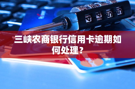 三峡农商银行信用卡逾期如何处理？
