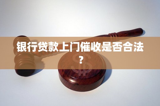 银行贷款上门催收是否合法？