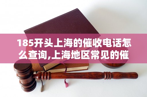 185开头上海的催收电话怎么查询,上海地区常见的催收电话号码汇总