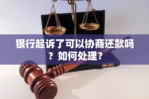 银行起诉了可以协商还款吗？如何处理？