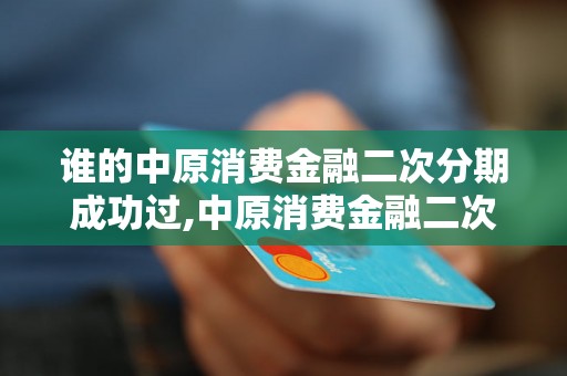 谁的中原消费金融二次分期成功过,中原消费金融二次分期申请攻略