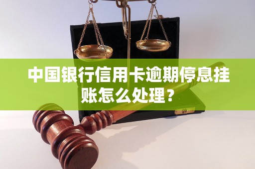 中国银行信用卡逾期停息挂账怎么处理？