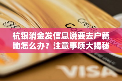 杭银消金发信息说要去户籍地怎么办？注意事项大揭秘