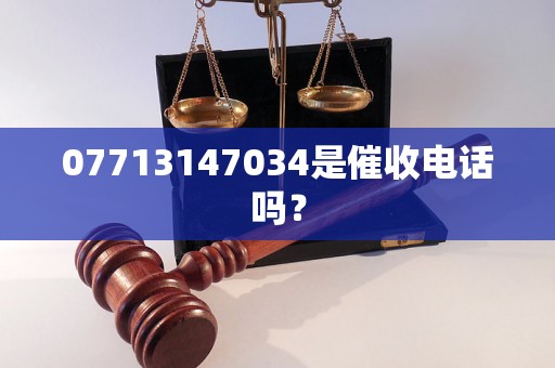 07713147034是催收电话吗？