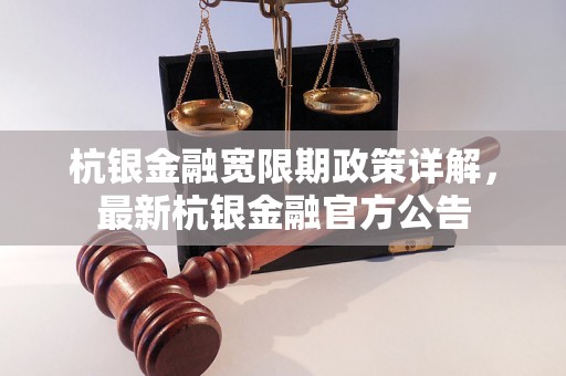 杭银金融宽限期政策详解，最新杭银金融官方公告