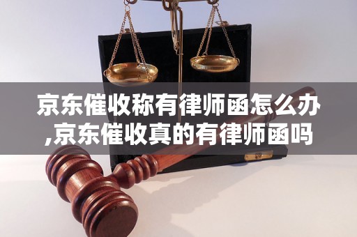 京东催收称有律师函怎么办,京东催收真的有律师函吗