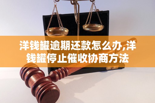 洋钱罐逾期还款怎么办,洋钱罐停止催收协商方法