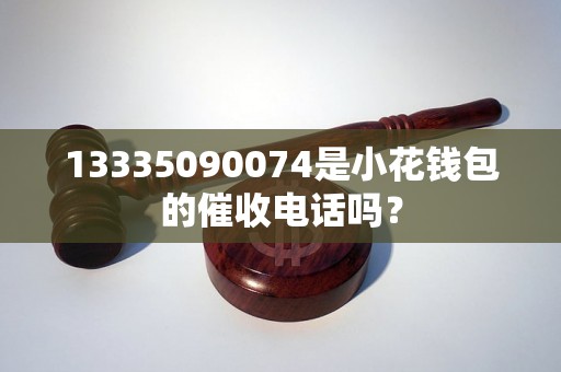 13335090074是小花钱包的催收电话吗？