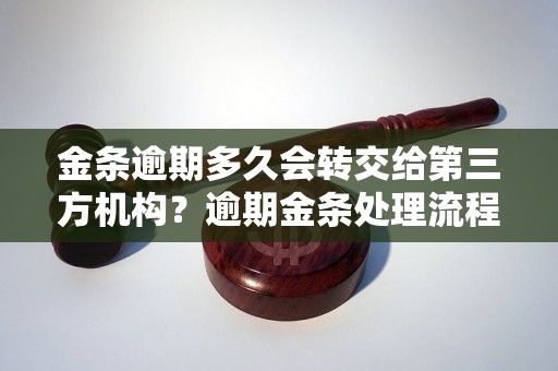 金条逾期多久会转交给第三方机构？逾期金条处理流程解析