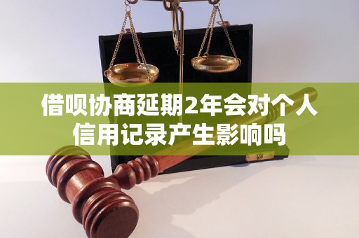 借呗协商延期2年会对个人信用记录产生影响吗