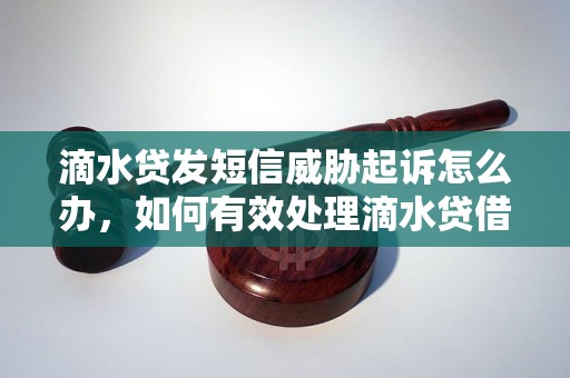 滴水贷发短信威胁起诉怎么办，如何有效处理滴水贷借款纠纷