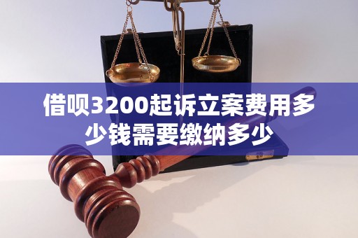 借呗3200起诉立案费用多少钱需要缴纳多少