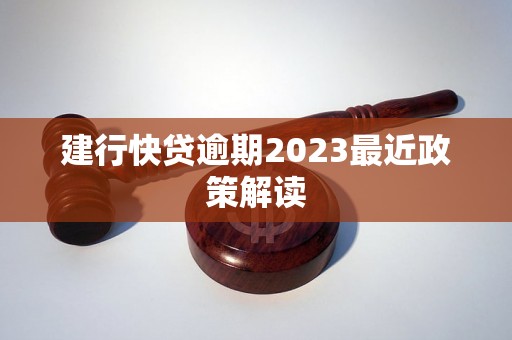 建行快贷逾期2023最近政策解读