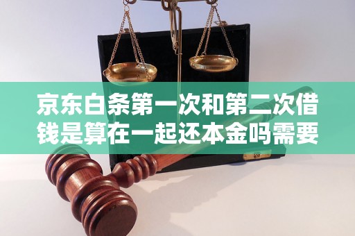 京东白条第一次和第二次借钱是算在一起还本金吗需要注意哪些问题