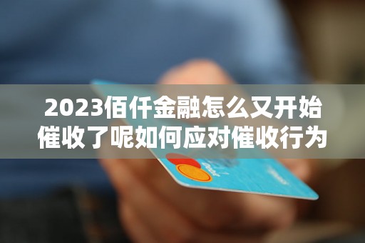 2023佰仟金融怎么又开始催收了呢如何应对催收行为？