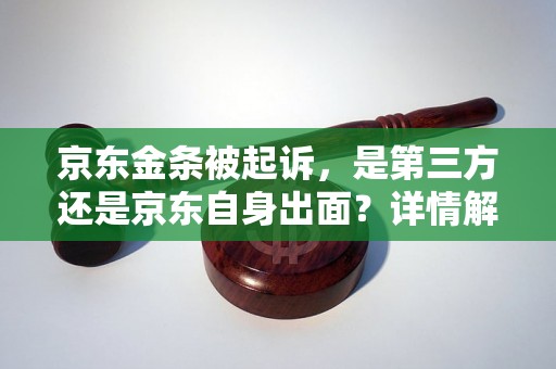 京东金条被起诉，是第三方还是京东自身出面？详情解析