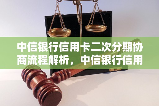 中信银行信用卡二次分期协商流程解析，中信银行信用卡二次分期条件说明