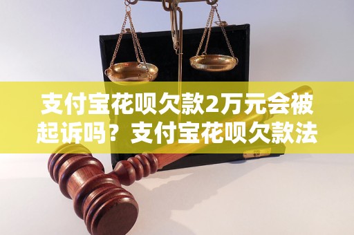 支付宝花呗欠款2万元会被起诉吗？支付宝花呗欠款法律风险解析