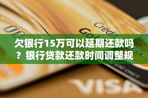 欠银行15万可以延期还款吗？银行贷款还款时间调整规定