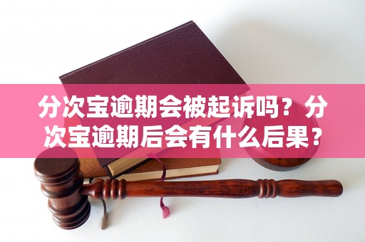 分次宝逾期会被起诉吗？分次宝逾期后会有什么后果？