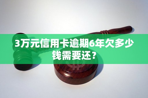 3万元信用卡逾期6年欠多少钱需要还？