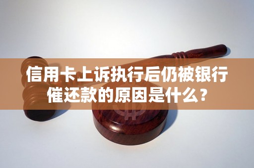 信用卡上诉执行后仍被银行催还款的原因是什么？