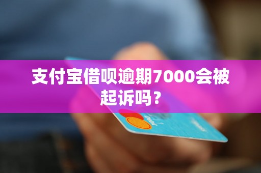 支付宝借呗逾期7000会被起诉吗？