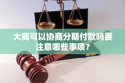 大商可以协商分期付款吗要注意哪些事项？