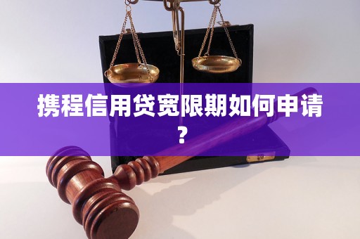 携程信用贷宽限期如何申请？