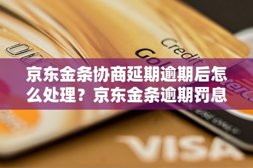 京东金条协商延期逾期后怎么处理？京东金条逾期罚息怎么算？